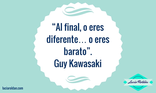 “Al final, o eres diferente… o eres barato”. Guy Kawasaki